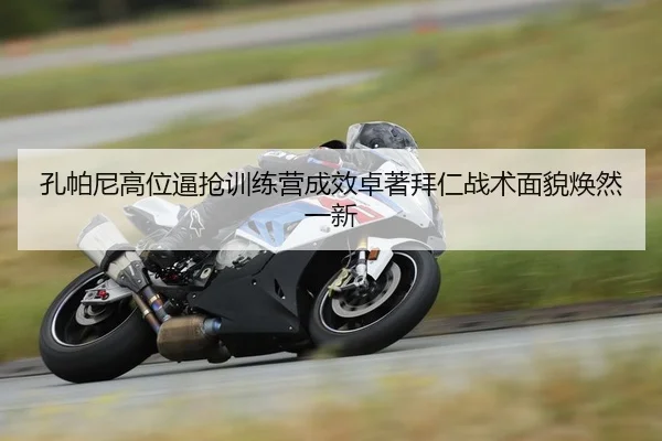 孔帕尼高位逼抢训练营成效卓著拜仁战术面貌焕然一新
